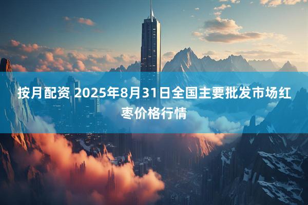 按月配资 2025年8月31日全国主要批发市场红枣价格行情