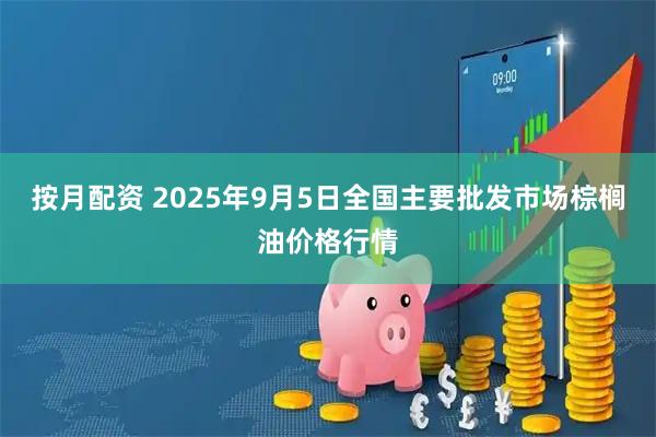 按月配资 2025年9月5日全国主要批发市场棕榈油价格行情