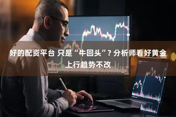 好的配资平台 只是“牛回头”? 分析师看好黄金上行趋势不改