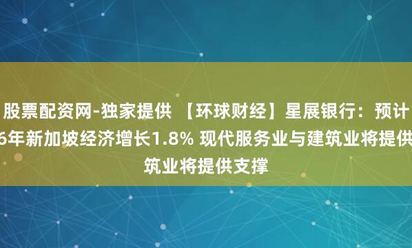 股票配资网-独家提供 【环球财经】星展银行：预计2026年新加坡经济增长1.8% 现代服务业与建筑业将提供支撑