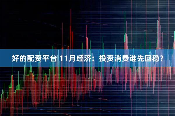 好的配资平台 11月经济：投资消费谁先回稳？