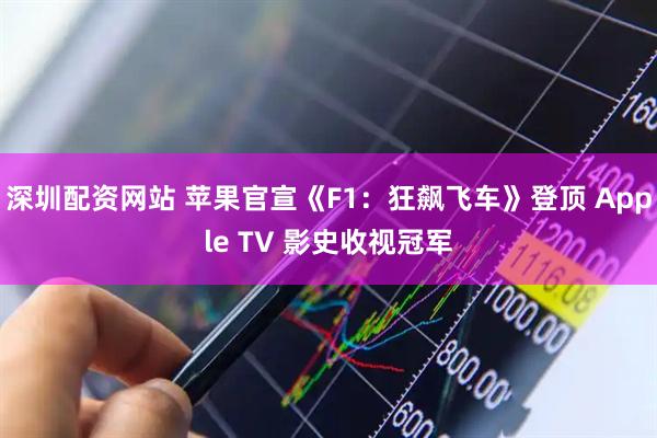 深圳配资网站 苹果官宣《F1：狂飙飞车》登顶 Apple TV 影史收视冠军