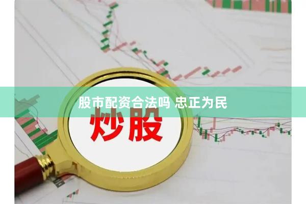 股市配资合法吗 忠正为民