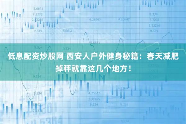 低息配资炒股网 西安人户外健身秘籍：春天减肥掉秤就靠这几个地方！