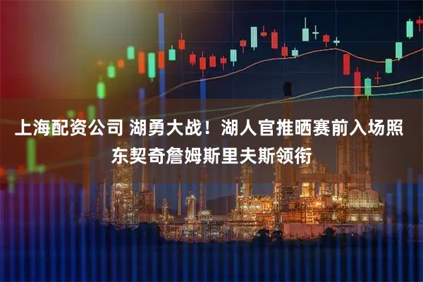 上海配资公司 湖勇大战！湖人官推晒赛前入场照 东契奇詹姆斯里夫斯领衔