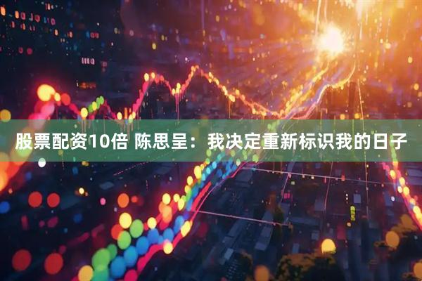 股票配资10倍 陈思呈：我决定重新标识我的日子