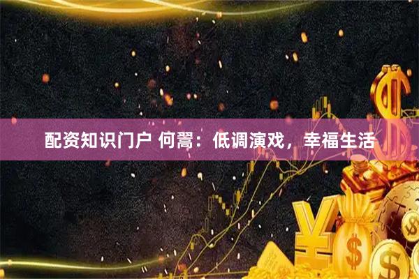 配资知识门户 何翯：低调演戏，幸福生活