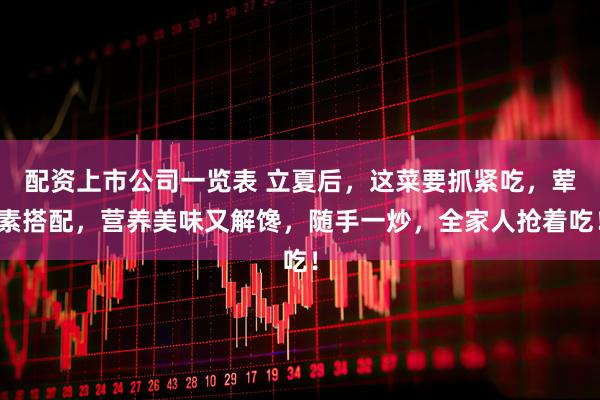 配资上市公司一览表 立夏后，这菜要抓紧吃，荤素搭配，营养美味又解馋，随手一炒，全家人抢着吃！