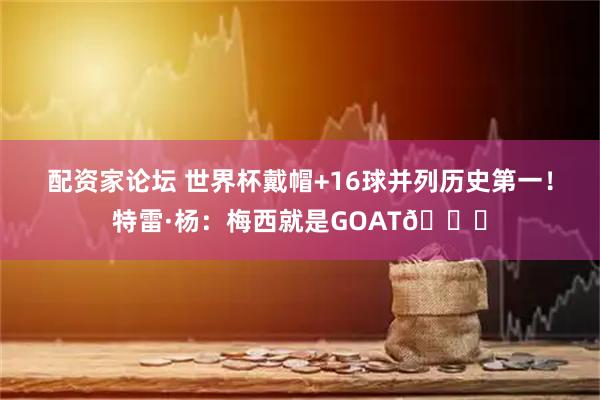 配资家论坛 世界杯戴帽+16球并列历史第一！特雷·杨：梅西就是GOAT🐐