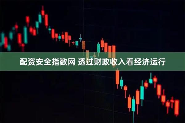 配资安全指数网 透过财政收入看经济运行