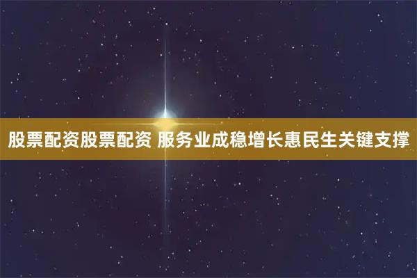 股票配资股票配资 服务业成稳增长惠民生关键支撑