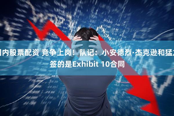 国内股票配资 竞争上岗！队记：小安德烈·杰克逊和猛龙签的是Exhibit 10合同