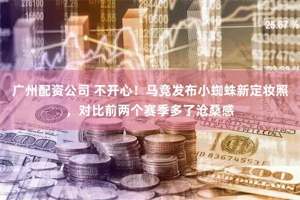 广州配资公司 不开心！马竞发布小蜘蛛新定妆照，对比前两个赛季多了沧桑感